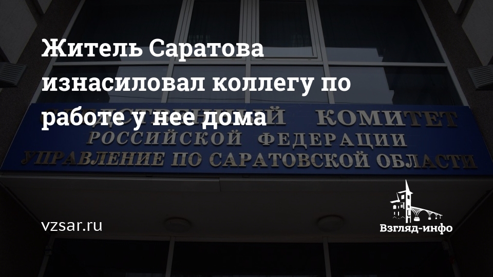 Житель Саратова изнасиловал коллегу по работе у нее дома | Новости